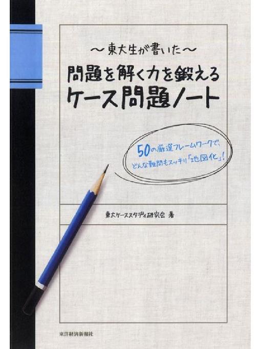 東大ケーススタディ研究会作の東大生が書いた 問題を解く力を鍛えるケース問題ノート  50の厳選フレームワークで、どんな難問もスッキリ｢地図化｣!の作品詳細 - 貸出可能